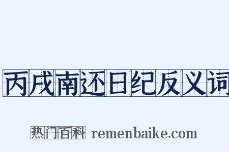 丙戌南还日纪反义词是什么意思的图片